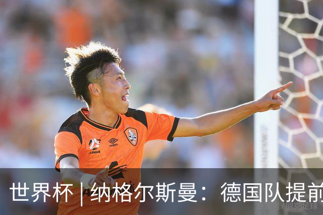 世界杯 | 纳格尔斯曼：德国队提前出线也不会大幅轮换人员