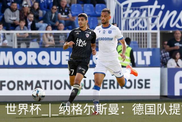 世界杯 | 纳格尔斯曼：德国队提前出线也不会大幅轮换人员