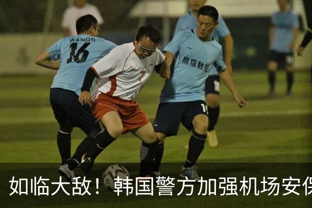 如临大敌！韩国警方加强机场安保 百名警察保护韩国队回国