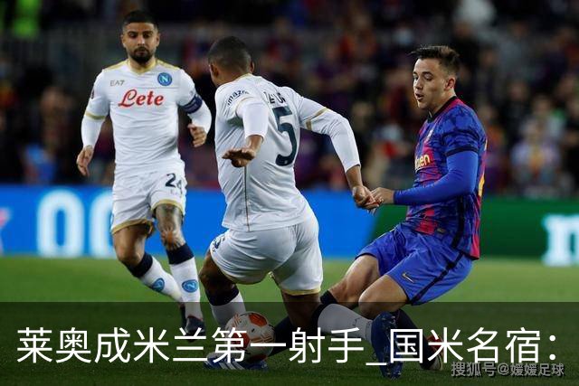 莱奥成米兰第一射手 国米名宿：我们缺少这样的球员