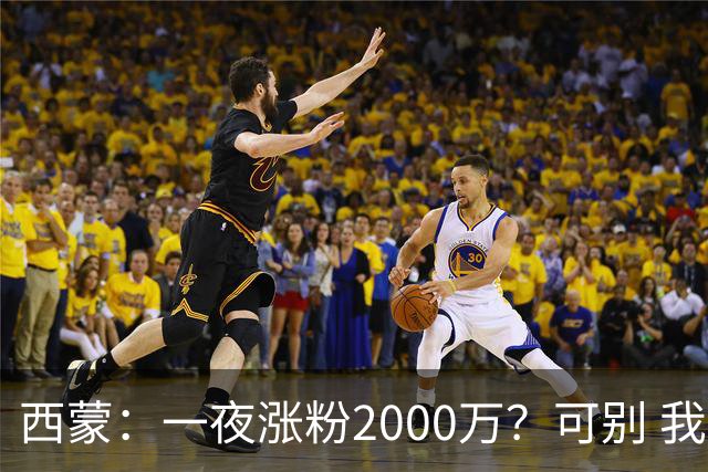 西蒙：一夜涨粉2000万？可别 我喜欢低调清静，想想都烦得很