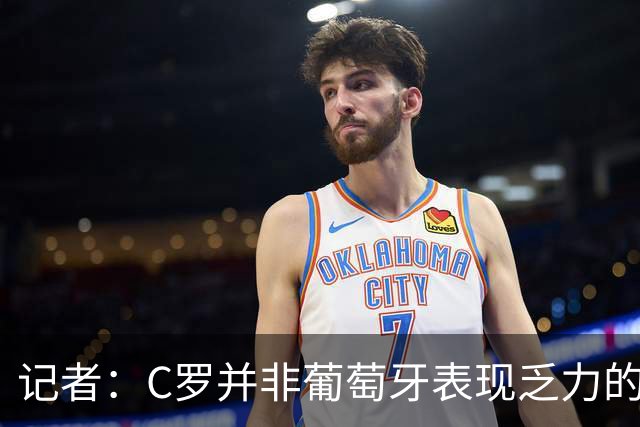 记者：C罗并非葡萄牙表现乏力的罪魁祸首，他获得的支援太少了