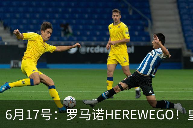 6月17号：罗马诺HEREWEGO！皇马6000万闪击蓝军飞翼，下赛季西甲大结局！